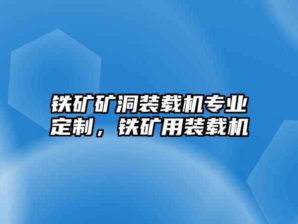 鐵礦礦洞裝載機(jī)專業(yè)定制，鐵礦用裝載機(jī)