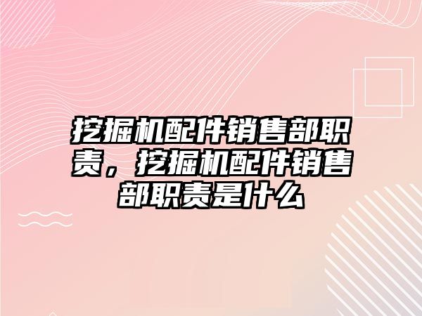 挖掘機配件銷售部職責，挖掘機配件銷售部職責是什么