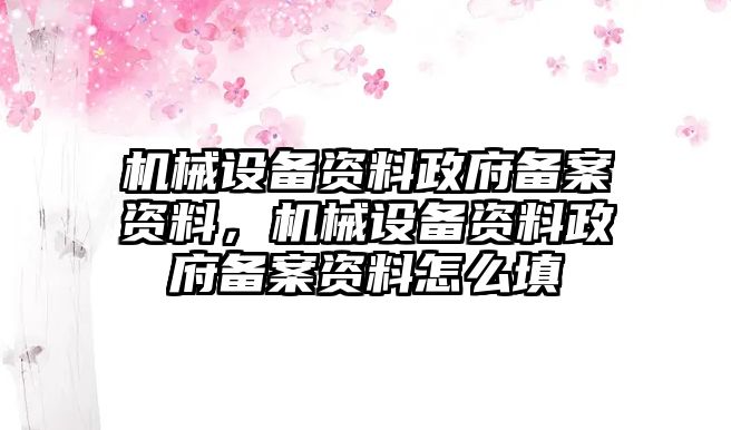 機(jī)械設(shè)備資料政府備案資料，機(jī)械設(shè)備資料政府備案資料怎么填