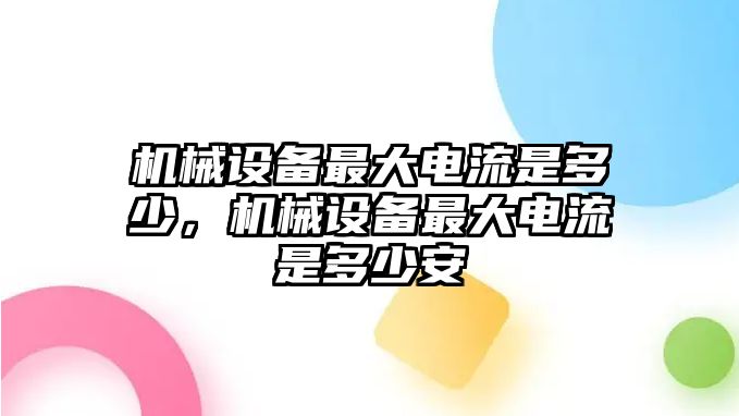 機(jī)械設(shè)備最大電流是多少，機(jī)械設(shè)備最大電流是多少安