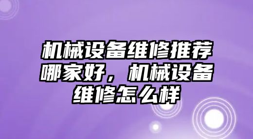 機(jī)械設(shè)備維修推薦哪家好，機(jī)械設(shè)備維修怎么樣