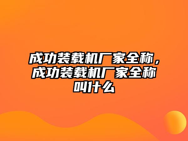 成功裝載機(jī)廠家全稱，成功裝載機(jī)廠家全稱叫什么