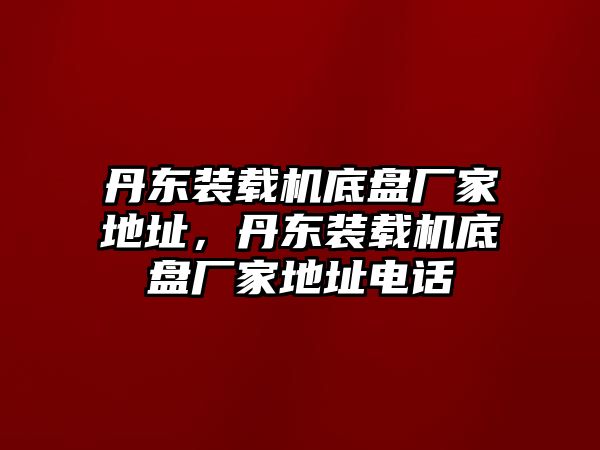 丹東裝載機(jī)底盤廠家地址，丹東裝載機(jī)底盤廠家地址電話