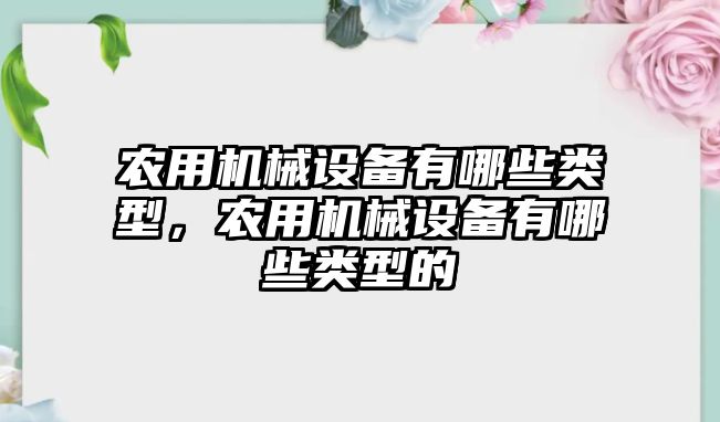 農(nóng)用機械設(shè)備有哪些類型，農(nóng)用機械設(shè)備有哪些類型的