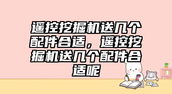 遙控挖掘機(jī)送幾個(gè)配件合適，遙控挖掘機(jī)送幾個(gè)配件合適呢