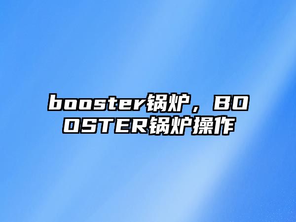 booster鍋爐，BOOSTER鍋爐操作