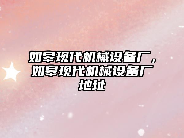 如皋現(xiàn)代機械設(shè)備廠，如皋現(xiàn)代機械設(shè)備廠地址