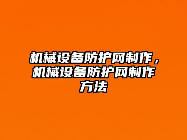 機械設(shè)備防護網(wǎng)制作，機械設(shè)備防護網(wǎng)制作方法