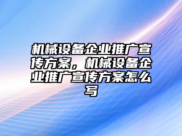 機(jī)械設(shè)備企業(yè)推廣宣傳方案，機(jī)械設(shè)備企業(yè)推廣宣傳方案怎么寫