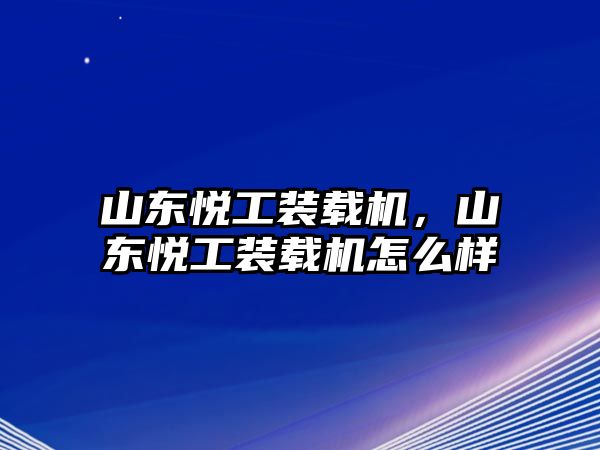 山東悅工裝載機(jī)，山東悅工裝載機(jī)怎么樣