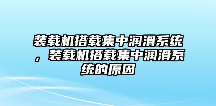 裝載機(jī)搭載集中潤滑系統(tǒng)，裝載機(jī)搭載集中潤滑系統(tǒng)的原因