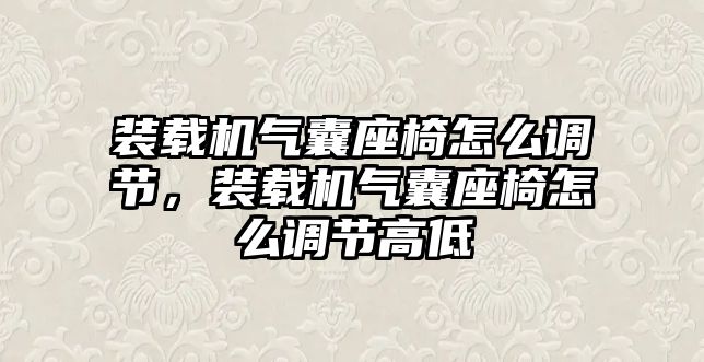 裝載機氣囊座椅怎么調(diào)節(jié)，裝載機氣囊座椅怎么調(diào)節(jié)高低