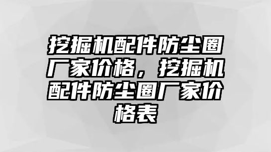 挖掘機(jī)配件防塵圈廠家價(jià)格，挖掘機(jī)配件防塵圈廠家價(jià)格表