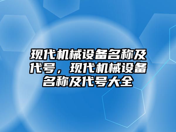 現(xiàn)代機械設(shè)備名稱及代號，現(xiàn)代機械設(shè)備名稱及代號大全