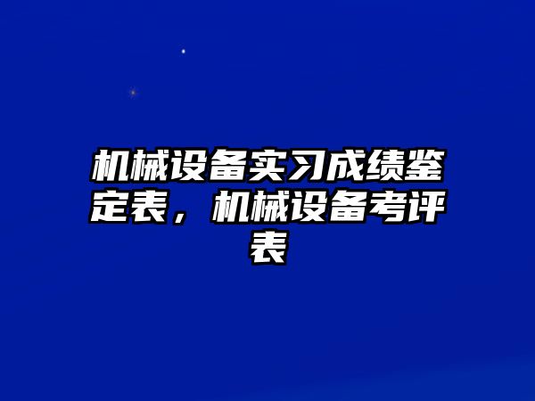 機(jī)械設(shè)備實(shí)習(xí)成績鑒定表，機(jī)械設(shè)備考評(píng)表