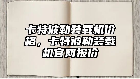 卡特彼勒裝載機價格，卡特彼勒裝載機官網(wǎng)報價