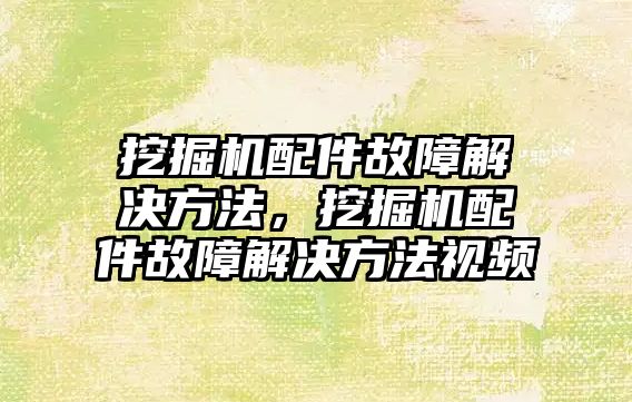 挖掘機配件故障解決方法，挖掘機配件故障解決方法視頻