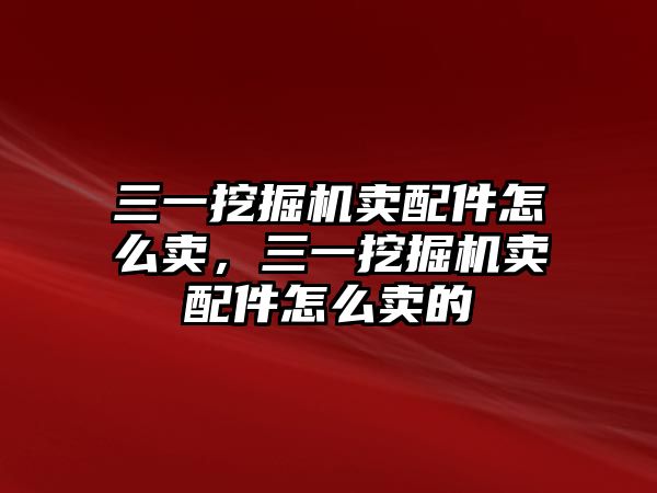 三一挖掘機賣配件怎么賣，三一挖掘機賣配件怎么賣的