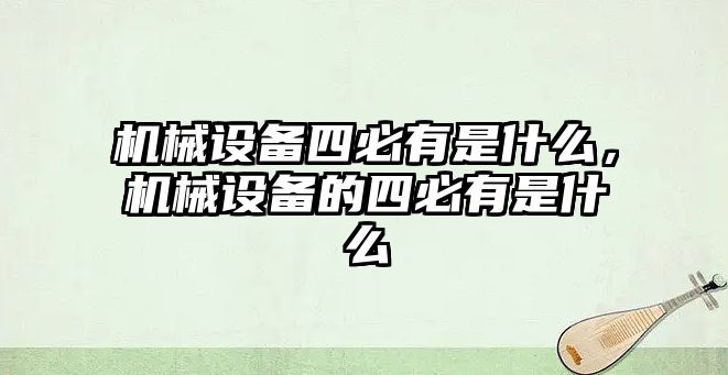 機械設備四必有是什么，機械設備的四必有是什么