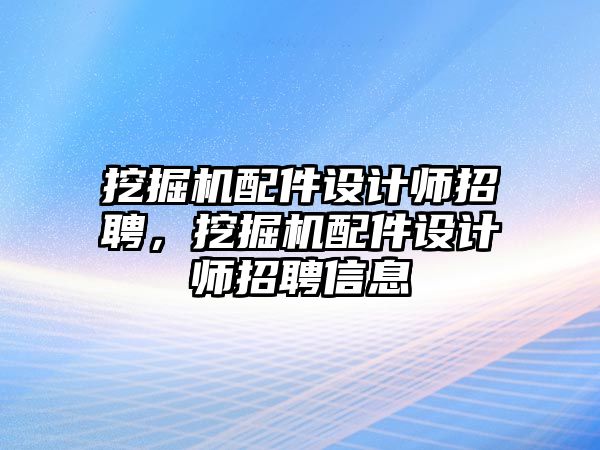 挖掘機配件設(shè)計師招聘，挖掘機配件設(shè)計師招聘信息