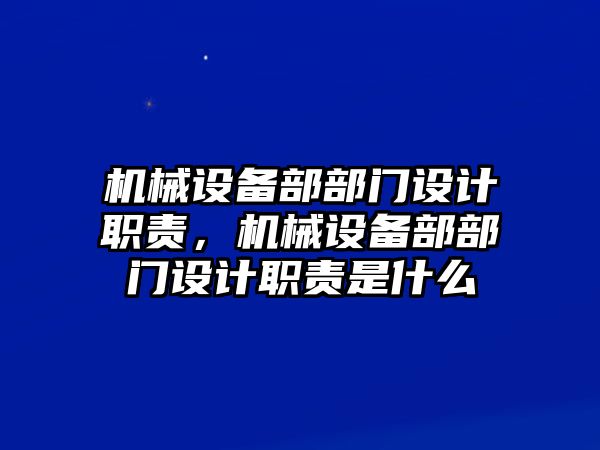 機械設(shè)備部部門設(shè)計職責(zé)，機械設(shè)備部部門設(shè)計職責(zé)是什么