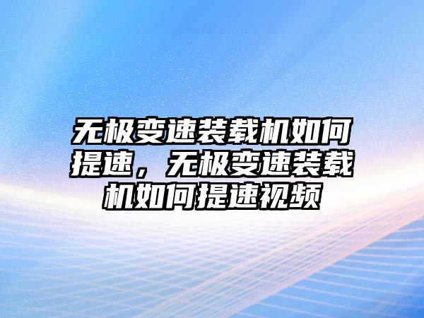 無(wú)極變速裝載機(jī)如何提速，無(wú)極變速裝載機(jī)如何提速視頻