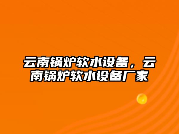 云南鍋爐軟水設(shè)備，云南鍋爐軟水設(shè)備廠家