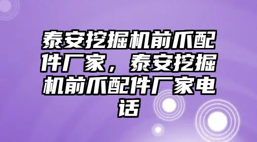 泰安挖掘機(jī)前爪配件廠家，泰安挖掘機(jī)前爪配件廠家電話