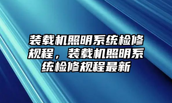 裝載機照明系統(tǒng)檢修規(guī)程，裝載機照明系統(tǒng)檢修規(guī)程最新