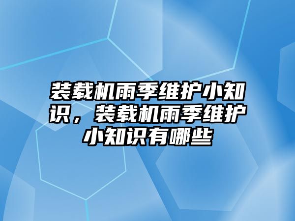 裝載機(jī)雨季維護(hù)小知識，裝載機(jī)雨季維護(hù)小知識有哪些