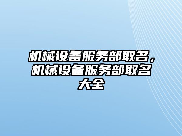 機械設(shè)備服務(wù)部取名，機械設(shè)備服務(wù)部取名大全