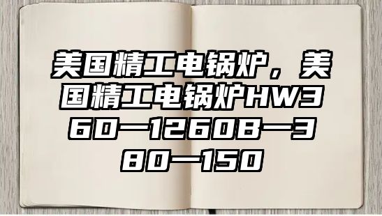 美國精工電鍋爐，美國精工電鍋爐HW36D一1260B一380一150