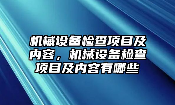 機械設備檢查項目及內(nèi)容，機械設備檢查項目及內(nèi)容有哪些