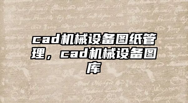 cad機(jī)械設(shè)備圖紙管理，cad機(jī)械設(shè)備圖庫(kù)