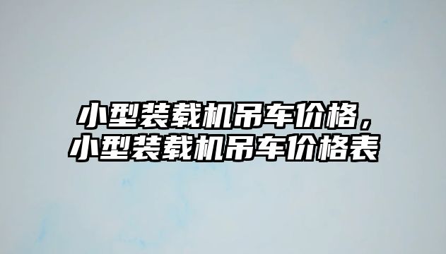 小型裝載機吊車價格，小型裝載機吊車價格表