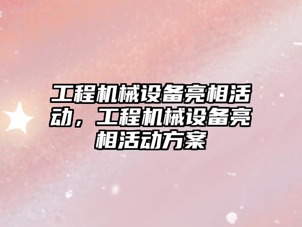 工程機械設(shè)備亮相活動，工程機械設(shè)備亮相活動方案