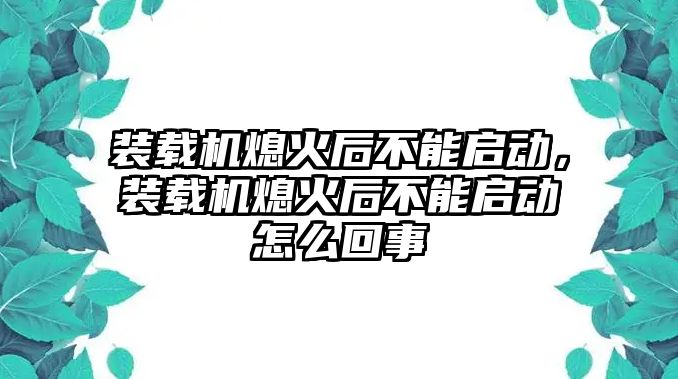 裝載機(jī)熄火后不能啟動，裝載機(jī)熄火后不能啟動怎么回事