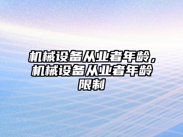 機械設備從業(yè)者年齡，機械設備從業(yè)者年齡限制