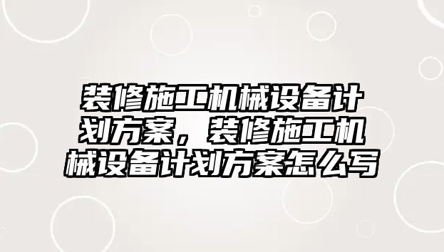 裝修施工機(jī)械設(shè)備計(jì)劃方案，裝修施工機(jī)械設(shè)備計(jì)劃方案怎么寫