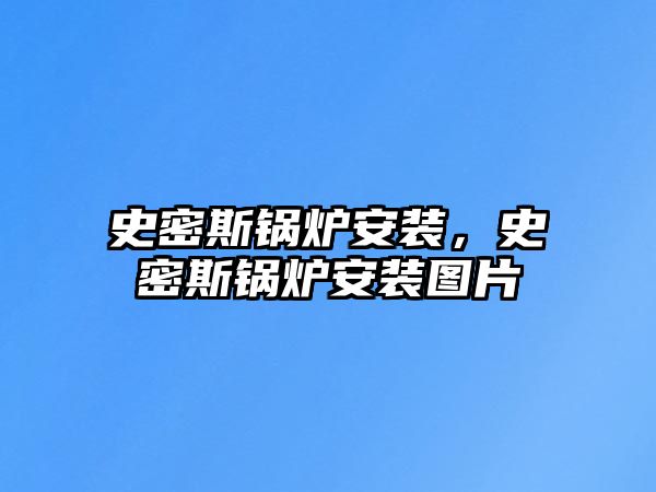 史密斯鍋爐安裝，史密斯鍋爐安裝圖片