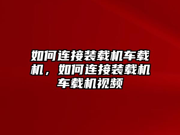 如何連接裝載機(jī)車載機(jī)，如何連接裝載機(jī)車載機(jī)視頻