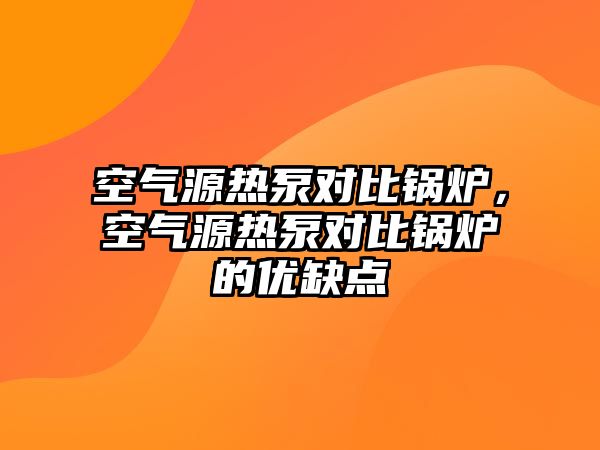 空氣源熱泵對比鍋爐，空氣源熱泵對比鍋爐的優(yōu)缺點