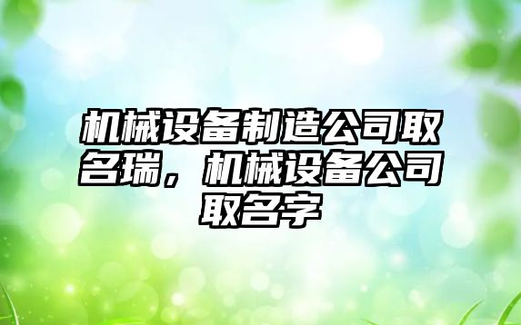 機械設備制造公司取名瑞，機械設備公司取名字