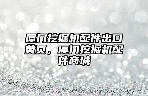 廈門挖掘機(jī)配件出口黃頁(yè)，廈門挖掘機(jī)配件商城