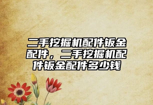 二手挖掘機配件鈑金配件，二手挖掘機配件鈑金配件多少錢