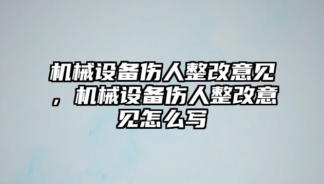 機(jī)械設(shè)備傷人整改意見，機(jī)械設(shè)備傷人整改意見怎么寫