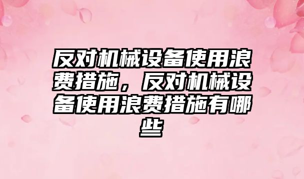 反對機械設(shè)備使用浪費措施，反對機械設(shè)備使用浪費措施有哪些