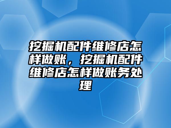 挖掘機配件維修店怎樣做賬，挖掘機配件維修店怎樣做賬務處理