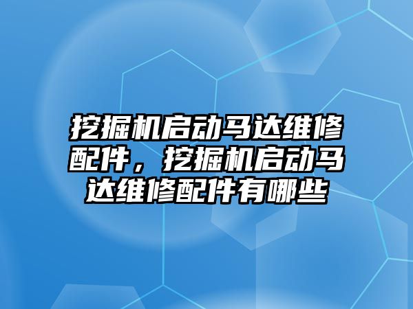 挖掘機啟動馬達維修配件，挖掘機啟動馬達維修配件有哪些