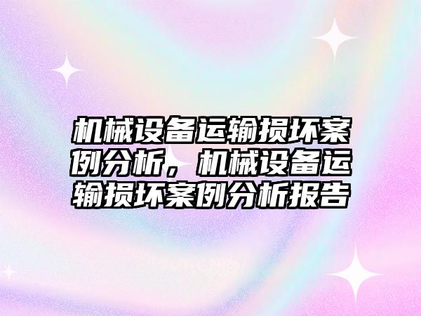 機械設(shè)備運輸損壞案例分析，機械設(shè)備運輸損壞案例分析報告